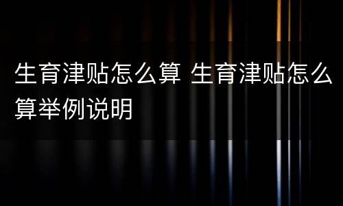 生育津贴怎么算 生育津贴怎么算举例说明