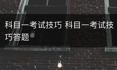 科目一考试技巧 科目一考试技巧答题