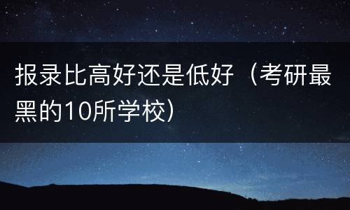 报录比高好还是低好（考研最黑的10所学校）
