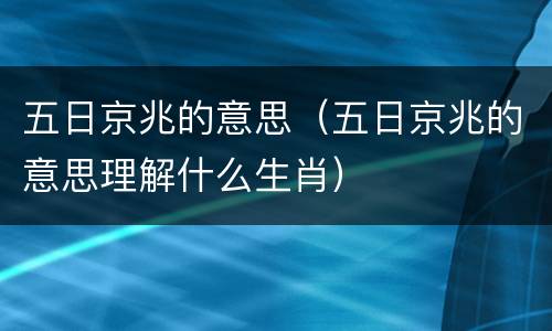 五日京兆的意思（五日京兆的意思理解什么生肖）
