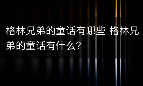 格林兄弟的童话有哪些 格林兄弟的童话有什么?