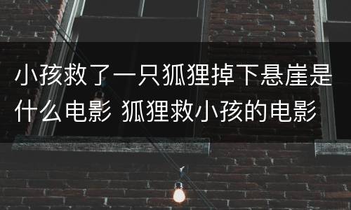 小孩救了一只狐狸掉下悬崖是什么电影 狐狸救小孩的电影