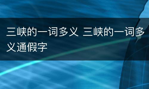 三峡的一词多义 三峡的一词多义通假字