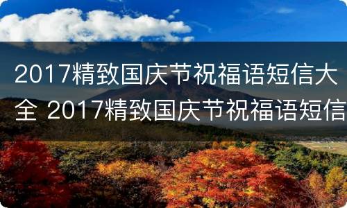 2017精致国庆节祝福语短信大全 2017精致国庆节祝福语短信大全图片