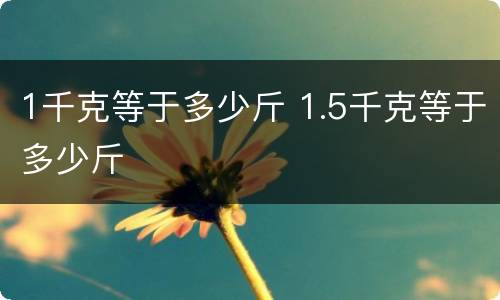 1千克等于多少斤 1.5千克等于多少斤