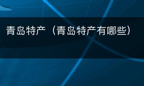 青岛特产（青岛特产有哪些）
