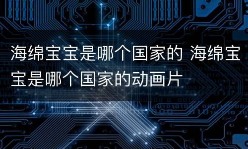 海绵宝宝是哪个国家的 海绵宝宝是哪个国家的动画片