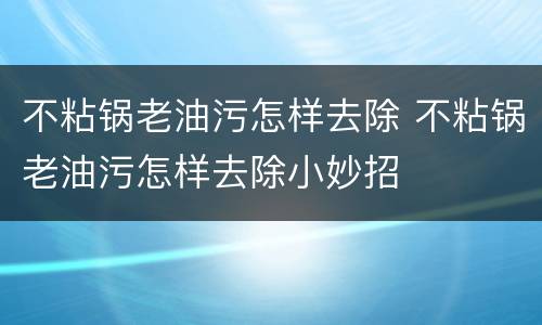 不粘锅老油污怎样去除 不粘锅老油污怎样去除小妙招