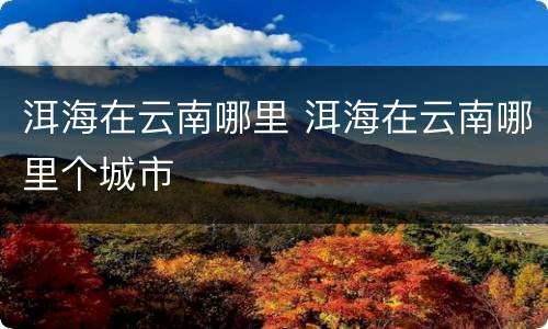 洱海在云南哪里 洱海在云南哪里个城市