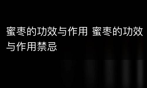 蜜枣的功效与作用 蜜枣的功效与作用禁忌