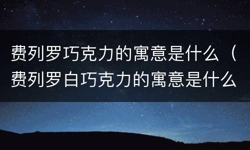 费列罗巧克力的寓意是什么（费列罗白巧克力的寓意是什么）