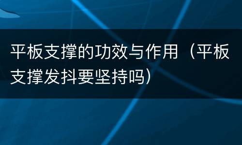 平板支撑的功效与作用（平板支撑发抖要坚持吗）