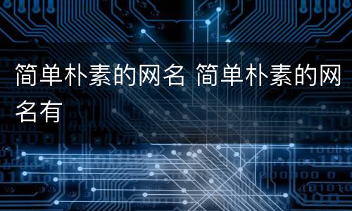 简单朴素的网名 简单朴素的网名有