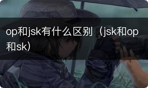 op和jsk有什么区别（jsk和op和sk）