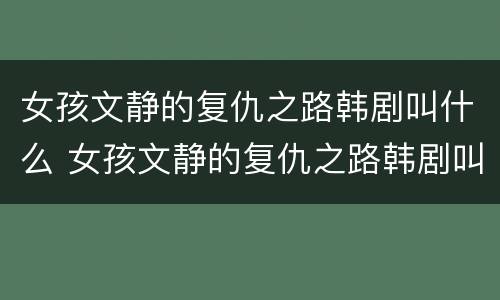 女孩文静的复仇之路韩剧叫什么 女孩文静的复仇之路韩剧叫什么名字