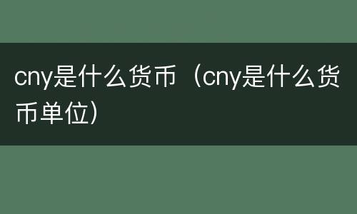 cny是什么货币（cny是什么货币单位）