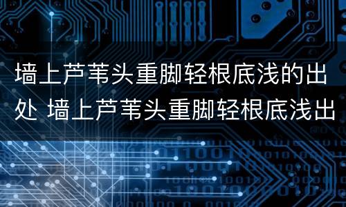 墙上芦苇头重脚轻根底浅的出处 墙上芦苇头重脚轻根底浅出自哪