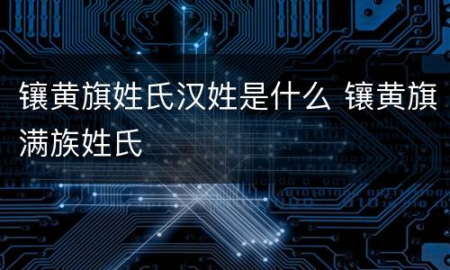 镶黄旗姓氏汉姓是什么 镶黄旗满族姓氏