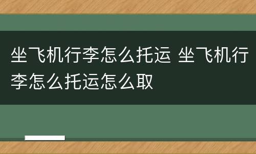 坐飞机行李怎么托运 坐飞机行李怎么托运怎么取