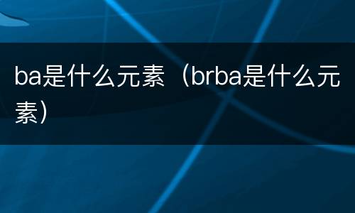 ba是什么元素（brba是什么元素）
