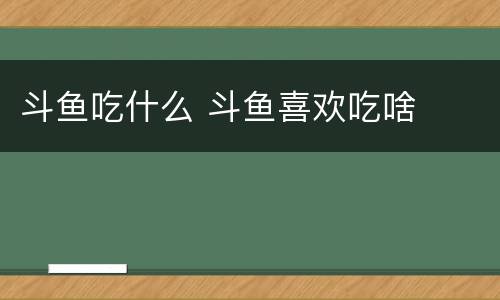 斗鱼吃什么 斗鱼喜欢吃啥