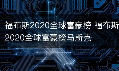 福布斯2020全球富豪榜 福布斯2020全球富豪榜马斯克