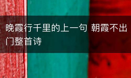 晚霞行千里的上一句 朝霞不出门整首诗