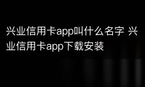 兴业信用卡app叫什么名字 兴业信用卡app下载安装