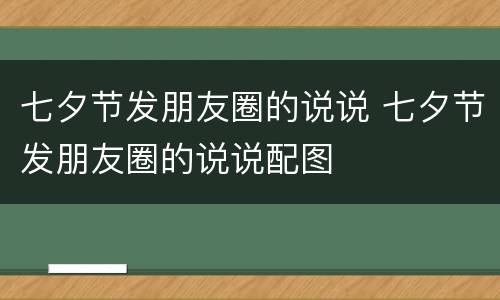 七夕节发朋友圈的说说 七夕节发朋友圈的说说配图