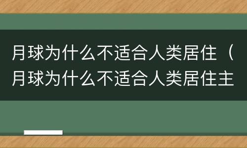 月球为什么不适合人类居住（月球为什么不适合人类居住主要原因是）