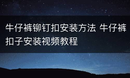 牛仔裤铆钉扣安装方法 牛仔裤扣子安装视频教程