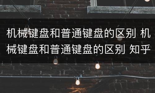 机械键盘和普通键盘的区别 机械键盘和普通键盘的区别 知乎