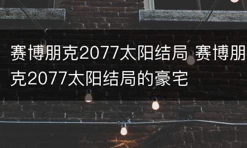 赛博朋克2077太阳结局 赛博朋克2077太阳结局的豪宅