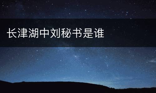 长津湖中刘秘书是谁