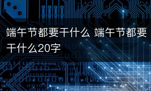 端午节都要干什么 端午节都要干什么20字