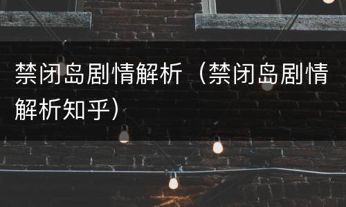 禁闭岛剧情解析（禁闭岛剧情解析知乎）