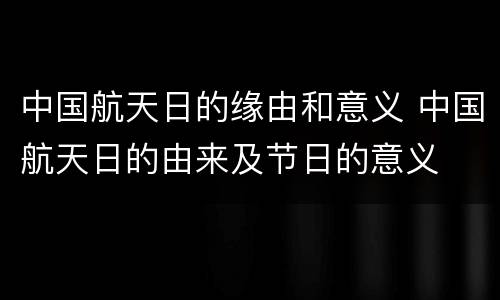 中国航天日的缘由和意义 中国航天日的由来及节日的意义