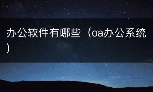 办公软件有哪些（oa办公系统）