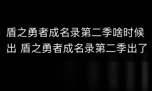盾之勇者成名录第二季啥时候出 盾之勇者成名录第二季出了吗