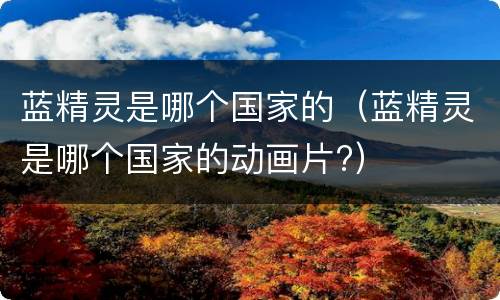 蓝精灵是哪个国家的（蓝精灵是哪个国家的动画片?）