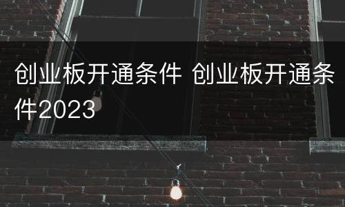 创业板开通条件 创业板开通条件2023