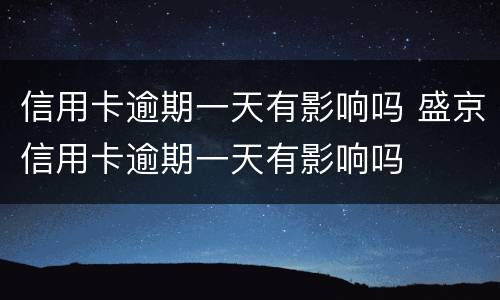 信用卡逾期一天有影响吗 盛京信用卡逾期一天有影响吗
