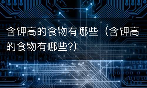 含钾高的食物有哪些（含钾高的食物有哪些?）