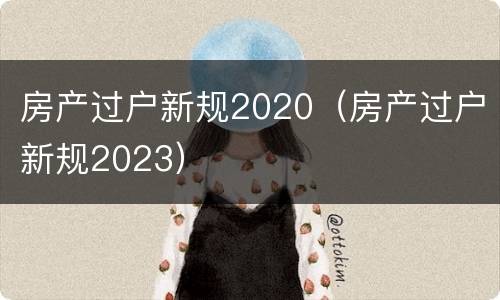 房产过户新规2020（房产过户新规2023）