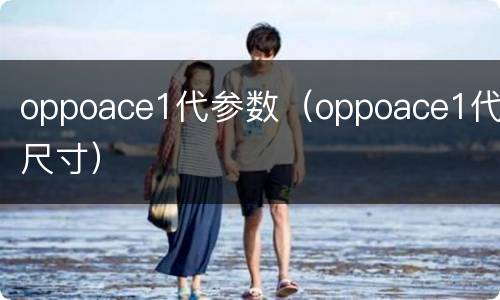 oppoace1代参数（oppoace1代尺寸）