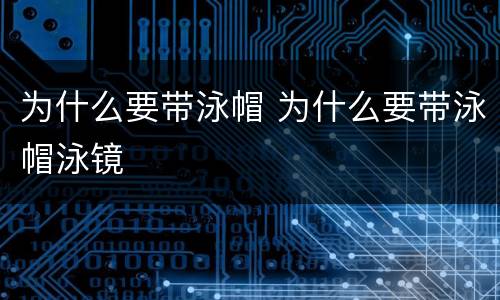 为什么要带泳帽 为什么要带泳帽泳镜
