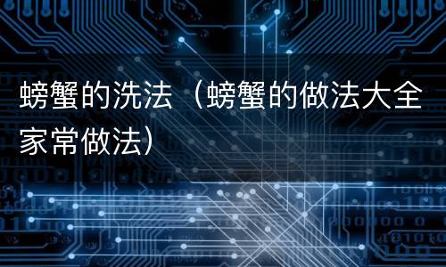 螃蟹的洗法（螃蟹的做法大全家常做法）