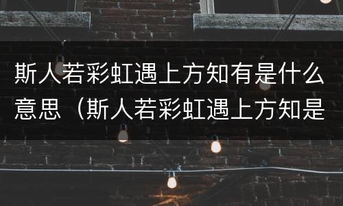 斯人若彩虹遇上方知有是什么意思（斯人若彩虹遇上方知是什么意思下一句）