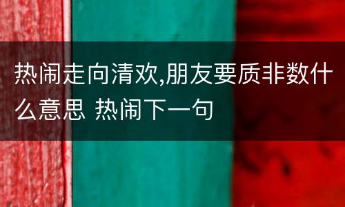热闹走向清欢,朋友要质非数什么意思 热闹下一句
