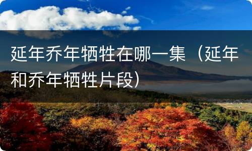 延年乔年牺牲在哪一集（延年和乔年牺牲片段）